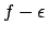 $f - \epsilon $