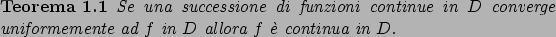 \begin{teorema}
Se una successione di funzioni continue in $D$ converge uniformemente ad $f$ in
$D$ allora $f$ \\lq e continua in $D$.
\end{teorema}