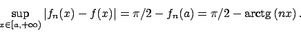 \begin{displaymath}
\sup_{x \in [a, +\infty)} \vert f_n(x) - f(x)\vert = \pi/2 - f_n(a) = \pi/2 - \textrm{arctg}  \!(nx)   .
\end{displaymath}