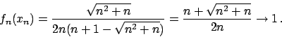 \begin{displaymath}
f_n(x_n) = {\displaystyle {{\sqrt{n^2+n}}\over{2n(n+1-\sqrt{n^2+n})}}}
= {{n + \sqrt{n^2+n}}\over{2n}} \to 1   .
\end{displaymath}