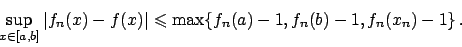 \begin{displaymath}
\sup_{x \in [a,b]} \vert f_n(x) - f(x)\vert \leqslant
\max \{ f_n(a) - 1, f_n(b) -1, f_n(x_n)-1 \}   .
\end{displaymath}