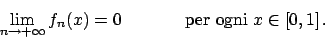 \begin{displaymath}
\lim_{n\to + \infty} f_n(x) = 0 \hskip40pt \textrm{per ogni }x \in [0,1]   .
\end{displaymath}