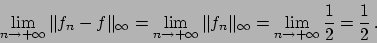 \begin{displaymath}
\lim_{n\to + \infty} \Vert f_n - f \Vert _{\infty} =
\lim_{n...
...fty} =
\lim_{n\to + \infty} {{1}\over{2}} = {{1}\over{2}}   .
\end{displaymath}