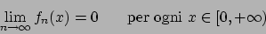 \begin{displaymath}
\lim_{n\to \infty} f_n(x) = 0 \hskip20pt \textrm{per ogni }x \in [0, + \infty)
\end{displaymath}