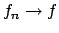 $f_n \to f$