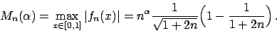 \begin{displaymath}
M_n(\alpha) = \max_{x\in [0,1]} \vert f_n(x)\vert =
n^{\alpha} {{1}\over{\sqrt{1+2n}}} \Big( 1 - {{1}\over{1+2n}} \Big)   .
\end{displaymath}