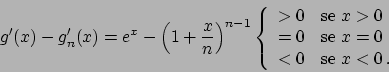 \begin{displaymath}
g'(x) - g_n'(x) = e^x - \Big(1 + {{x}\over{n}} \Big)^{n-1}
\...
...e } x = 0 \\
< 0 & \textrm{se } x < 0   .
\end{array}\right.
\end{displaymath}