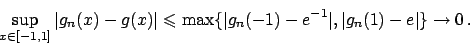 \begin{displaymath}
\sup_{x \in [-1,1]} \vert g_n(x) - g(x)\vert \leqslant
\ma...
...ert g_n(-1) - e^{-1}\vert, \vert g_n(1) - e\vert \} \to 0   .
\end{displaymath}