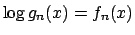 $\log g_n(x) = f_n(x)$