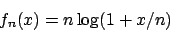 \begin{displaymath}
f_n(x) = n \log (1 + x/n)
\end{displaymath}