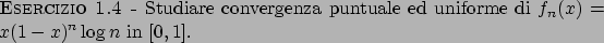 \begin{esercizio}\rm -\
Studiare convergenza puntuale ed uniforme di $f_n(x) = x(1-x)^n \log n$ in
$[0,1]$.
\end{esercizio}