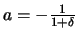$a = - {{1}\over{1+\delta}}$