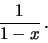 \begin{displaymath}
{{1}\over{1-x}}\, .
\end{displaymath}