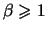 $\beta \geqslant 1$