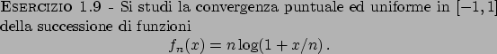 \begin{esercizio}\rm -\
Si studi la convergenza puntuale ed uniforme in $[-1, 1]...
...gin{displaymath}
f_n(x) = n \log (1 + x/n)   .
\end{displaymath}\end{esercizio}