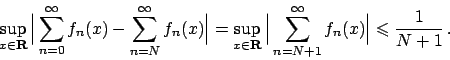\begin{displaymath}
\sup_{x\in{\bf R}} \Big\vert \sum_{n=0}^{\infty} f_n(x) - \s...
...=N+1}^{\infty} f_n(x) \Big\vert \leqslant {{1}\over{N+1}}   .
\end{displaymath}