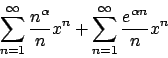 \begin{displaymath}
\sum_{n=1}^{\infty} {{n^{\alpha}}\over{n}} x^n
+ \sum_{n=1}^{\infty} {{e^{\alpha n}}\over{n}} x^n
\end{displaymath}