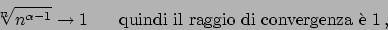 \begin{displaymath}
  ^n\!\!\!\sqrt{n^{\alpha -1}} \to 1
\hskip20pt \textrm{quindi il raggio di convergenza \\lq e } 1   ,
\end{displaymath}