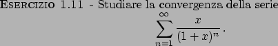 \begin{esercizio}\rm -\
Studiare la convergenza della serie
\begin{displaymath}
\sum_{n=1}^{\infty} {{x}\over{(1+x)^n}}   .
\end{displaymath}\end{esercizio}
