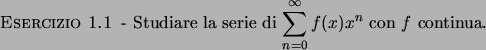 \begin{esercizio}\rm -\
Studiare la serie di ${\displaystyle \sum_{n=0}^{\infty} f(x) x^n }$\ con $f$\ continua.
\end{esercizio}