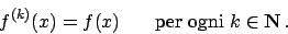 \begin{displaymath}
f^{(k)}(x) = f(x) \hskip20pt \textrm{per ogni } k \in {\bf N}  .
\end{displaymath}