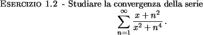 \begin{esercizio}\rm -\
Studiare la convergenza della serie
\begin{displaymath}
\sum_{n=1}^{\infty} {{x+n^2}\over{x^2 + n^4}} \, .
\end{displaymath}\end{esercizio}