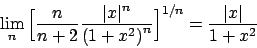 \begin{displaymath}
\lim_n \Big[ {{n}\over{n+2}} {{\vert x\vert^n}\over{(1+x^2)}^n} \Big]^{1/n} =
{{\vert x\vert}\over{1+x^2}}
\end{displaymath}