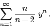 \begin{displaymath}
\sum_{n=1}^{\infty} {{n}\over{n+2}}  y^n   .
\end{displaymath}