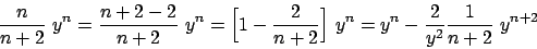\begin{displaymath}
{\displaystyle {{n}\over{n+2}}}  y^n = {\displaystyle {{n +...
...^n - {\displaystyle {{2}\over{y^2}} {{1}\over{n+2}}}  y^{n+2}
\end{displaymath}