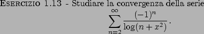 \begin{esercizio}\rm -\
Studiare la convergenza della serie
\begin{displaymath}
...
...n=2}^{\infty} {{(-1)^n}\over{\log(n+x^2)}}   .
\end{displaymath}\end{esercizio}