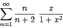 \begin{displaymath}
{\displaystyle \sum_{n=1}^{\infty} {{n}\over{n+2}}  {{x}\over{1+x^2}}}
\end{displaymath}