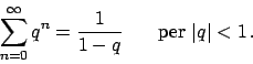 \begin{displaymath}
\sum_{n=0}^{\infty} q^n = {{1}\over{1-q}} \hskip20pt
\textrm{per } \vert q\vert < 1   .
\end{displaymath}