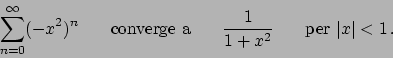 \begin{displaymath}
\sum_{n=0}^{\infty} (-x^2)^n \hskip20pt
\textrm{converge a} ...
...{1}\over{1+x^2}} \hskip20pt
\textrm{per } \vert x\vert < 1  .
\end{displaymath}