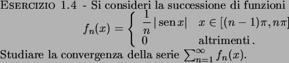 \begin{esercizio}\rm -\
Si consideri la successione di funzioni
\begin{displayma...
...tudiare la convergenza della serie $\sum_{n=1}^{\infty} f_n(x)$.
\end{esercizio}