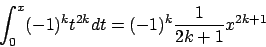 \begin{displaymath}
\int_0^x (-1)^k t^{2k} dt = (-1)^k {{1}\over{2k+1}} x^{2k+1}
\end{displaymath}