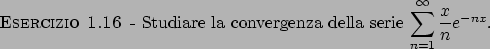 \begin{esercizio}\rm -\
Studiare la convergenza della serie
${\displaystyle \sum_{n=1}^{\infty} {{x}\over{n}}} e^{-nx}$.
\end{esercizio}