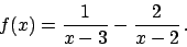 \begin{displaymath}
f(x) = {{1}\over{x-3}} - {{2}\over{x-2}}   .
\end{displaymath}