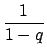 ${\displaystyle {{1}\over{1-q}}}$