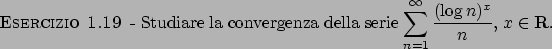 \begin{esercizio}\rm -\
Studiare la convergenza della serie
${\displaystyle \sum_{n=1}^{\infty} {{(\log n)^x}\over{n}}}$, $x \in {\bf R}$.
\end{esercizio}