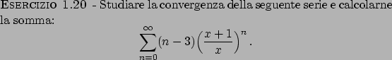 \begin{esercizio}\rm -\
Studiare la convergenza della seguente serie e calcolarn...
...infty} (n-3) \Big( {{x+1}\over{x}} \Big)^n   .
\end{displaymath}\end{esercizio}