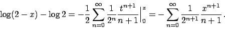 \begin{displaymath}
\log (2-x) - \log 2 =
-{{1}\over{2}} \sum_{n=0}^{\infty} {{1...
..._{n=0}^{\infty} {{1}\over{2^{n+1}}} {{x^{n+1}}\over{n+1}}   .
\end{displaymath}