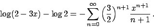 \begin{displaymath}
\log (2-3x) - \log 2 =
- \sum_{n=0}^{\infty} \Big({{3}\over{2}}\Big)^{n+1} {{x^{n+1}}\over{n+1}}   .
\end{displaymath}