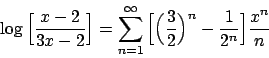 \begin{displaymath}
\log \Big[ {{x-2}\over{3x-2}} \Big] =
\sum_{n=1}^{\infty} \B...
...({{3}\over{2}}\Big)^n - {{1}\over{2^n}} \Big]
{{x^n}\over{n}}
\end{displaymath}