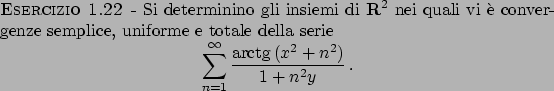 \begin{esercizio}\rm -\
Si determinino gli insiemi di ${\bf R}^2$ nei quali vi ...
...textrm{arctg}  \!(x^2+n^2)}\over{1+n^2y}}   .
\end{displaymath}\end{esercizio}