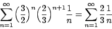 \begin{displaymath}
\sum_{n=1}^{\infty} \Big({{3}\over{2}}\Big)^n\Big({{2}\over{...
...{1}\over{n}}
= \sum_{n=1}^{\infty} {{2}\over{3}} {{1}\over{n}}
\end{displaymath}