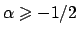 $\alpha \geqslant -1/2$