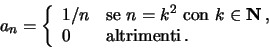 \begin{displaymath}
a_n =
\left\{
\begin{array}{ll} 1/n & \textrm{se } n =k^2 \...
...bf N}\, , \\
0 & \textrm{altrimenti} \, .
\end{array}\right.
\end{displaymath}