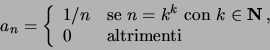 \begin{displaymath}
a_n =
\left\{
\begin{array}{ll} 1/n & \textrm{se } n =k^k \...
...in {\bf N}\, , \\
0 & \textrm{altrimenti}
\end{array}\right.
\end{displaymath}