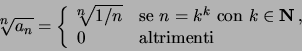 \begin{displaymath}
^n\!\!\!\sqrt{a_n} =
\left\{
\begin{array}{ll} ^n\!\!\!\sqr...
...in {\bf N}\, , \\
0 & \textrm{altrimenti}
\end{array}\right.
\end{displaymath}