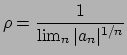 $\rho = {\displaystyle {{1}\over{\lim_n \vert a_n\vert^{1/n}}}}$
